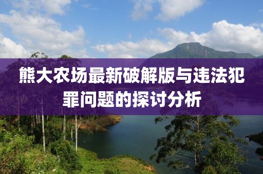 熊大農(nóng)場最新破解版與違法犯罪問題的探討分析