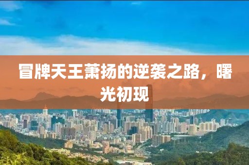 冒牌天王蕭揚(yáng)的逆襲之路，曙光初現(xiàn)