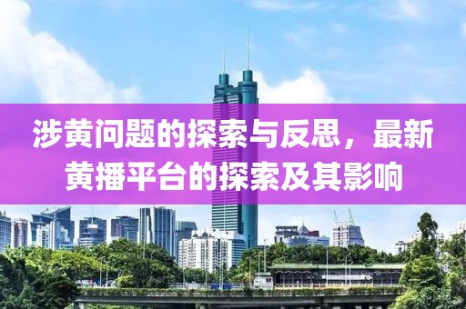 涉黃問題的探索與反思，最新黃播平臺(tái)的探索及其影響