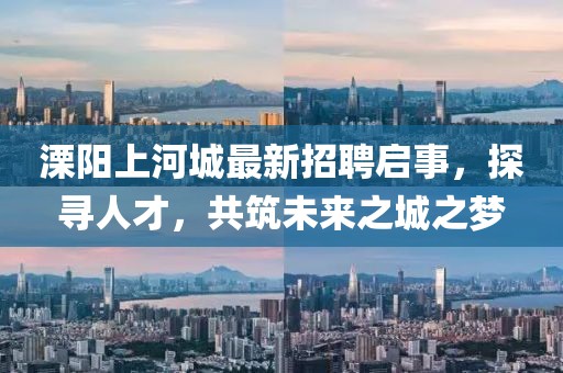 溧陽(yáng)上河城最新招聘啟事，探尋人才，共筑未來(lái)之城之夢(mèng)