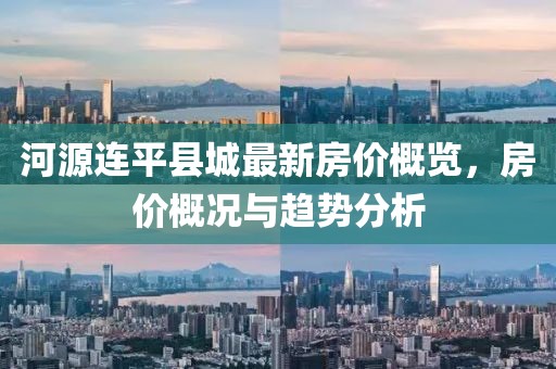 河源連平縣城最新房價(jià)概覽，房價(jià)概況與趨勢分析