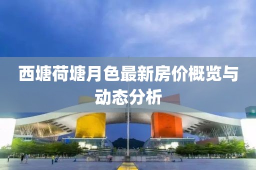 西塘荷塘月色最新房價概覽與動態(tài)分析