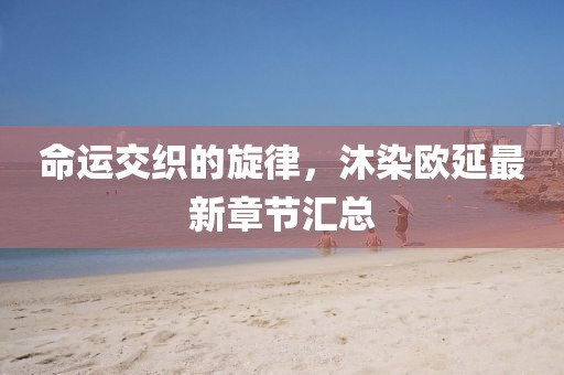 命運(yùn)交織的旋律，沐染歐延最新章節(jié)匯總