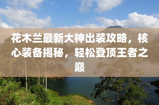 花木蘭最新大神出裝攻略，核心裝備揭秘，輕松登頂王者之巔