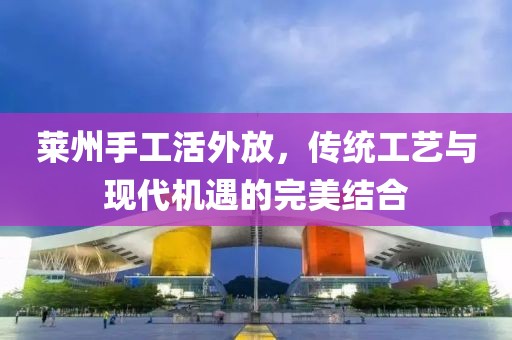 萊州手工活外放，傳統(tǒng)工藝與現(xiàn)代機(jī)遇的完美結(jié)合