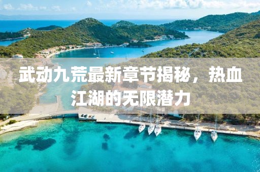 武動九荒最新章節(jié)揭秘，熱血江湖的無限潛力