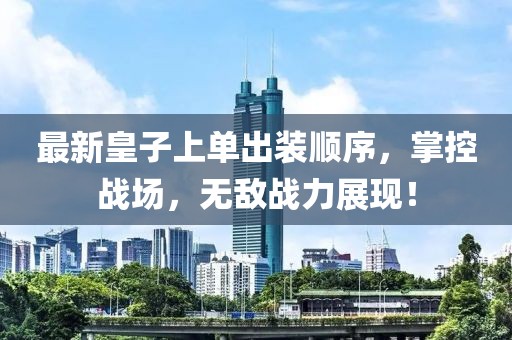 最新皇子上單出裝順序，掌控戰(zhàn)場(chǎng)，無敵戰(zhàn)力展現(xiàn)！