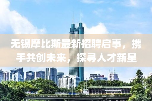 無錫摩比斯最新招聘啟事，攜手共創(chuàng)未來，探尋人才新星