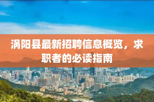 渦陽縣最新招聘信息概覽，求職者的必讀指南