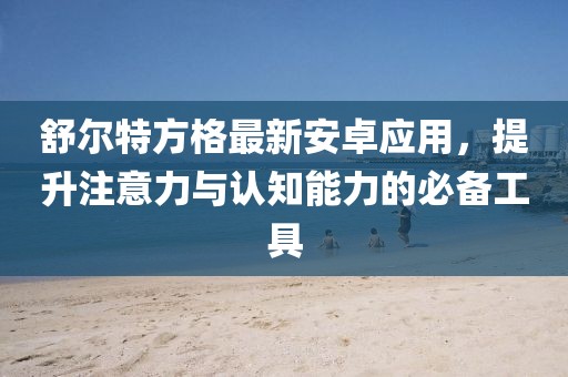 舒爾特方格最新安卓應(yīng)用，提升注意力與認(rèn)知能力的必備工具