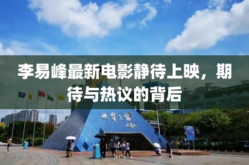李易峰最新電影靜待上映，期待與熱議的背后