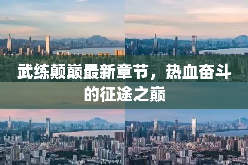 武練顛巔最新章節(jié)，熱血奮斗的征途之巔