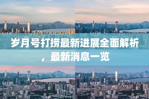 歲月號(hào)打撈最新進(jìn)展全面解析，最新消息一覽