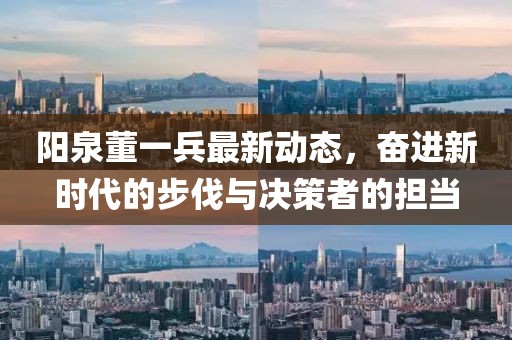 陽泉董一兵最新動態(tài)，奮進新時代的步伐與決策者的擔當