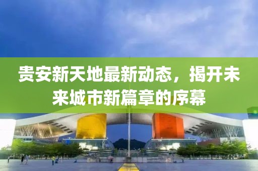 貴安新天地最新動(dòng)態(tài)，揭開未來城市新篇章的序幕