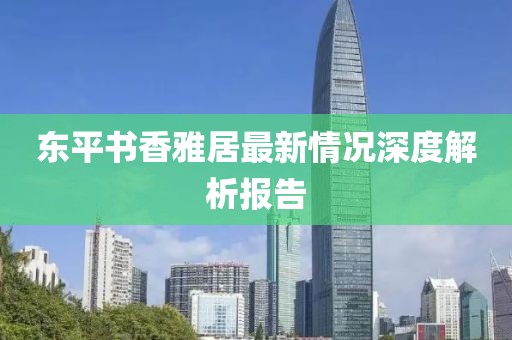 東平書香雅居最新情況深度解析報(bào)告