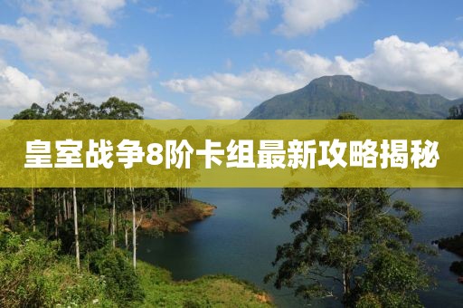 皇室戰(zhàn)爭8階卡組最新攻略揭秘