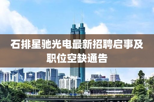 石排星馳光電最新招聘啟事及職位空缺通告
