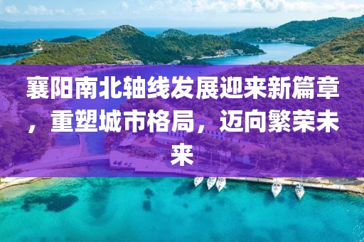 襄陽南北軸線發(fā)展迎來新篇章，重塑城市格局，邁向繁榮未來