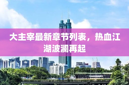 大主宰最新章節(jié)列表，熱血江湖波瀾再起