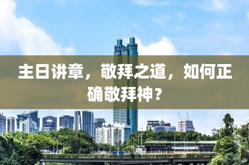 主日講章，敬拜之道，如何正確敬拜神？