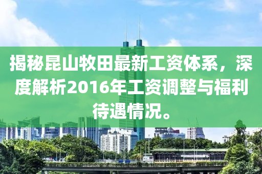 揭秘昆山牧田最新工資體系，深度解析2016年工資調(diào)整與福利待遇情況。