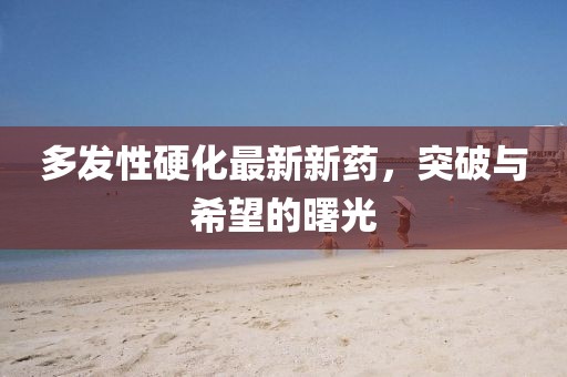 多發(fā)性硬化最新新藥，突破與希望的曙光