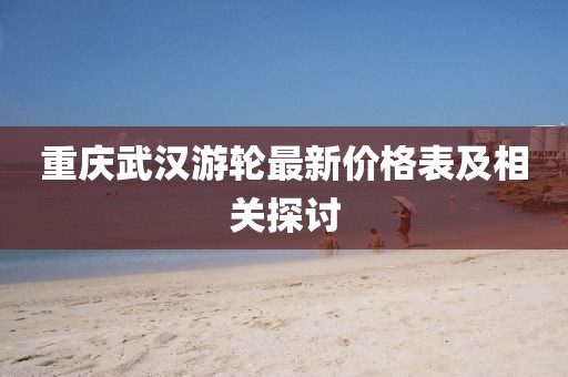 重慶武漢游輪最新價(jià)格表及相關(guān)探討
