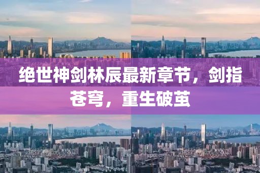 絕世神劍林辰最新章節(jié)，劍指蒼穹，重生破繭