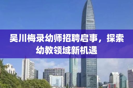 吳川梅錄幼師招聘啟事，探索幼教領(lǐng)域新機(jī)遇