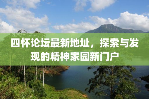 四懷論壇最新地址，探索與發(fā)現(xiàn)的精神家園新門(mén)戶(hù)