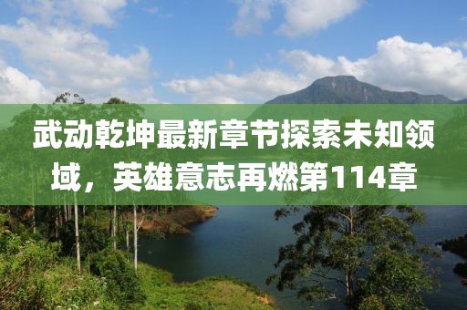 武動(dòng)乾坤最新章節(jié)探索未知領(lǐng)域，英雄意志再燃第114章