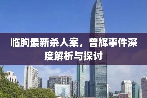 臨朐最新殺人案，曾輝事件深度解析與探討