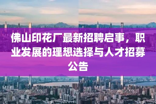 佛山印花廠最新招聘啟事，職業(yè)發(fā)展的理想選擇與人才招募公告
