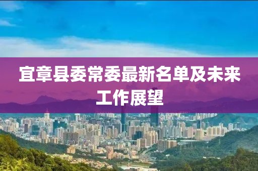 宜章縣委常委最新名單及未來(lái)工作展望