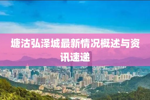 塘沽弘澤城最新情況概述與資訊速遞