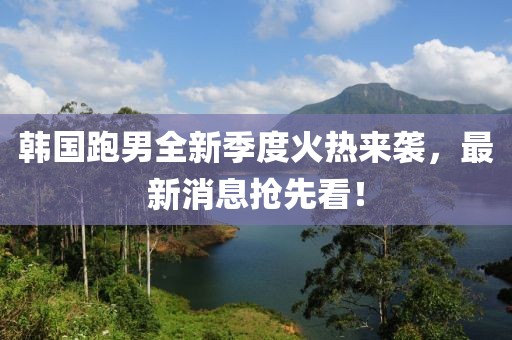 韓國跑男全新季度火熱來襲，最新消息搶先看！