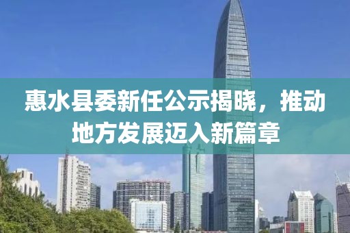 惠水縣委新任公示揭曉，推動(dòng)地方發(fā)展邁入新篇章