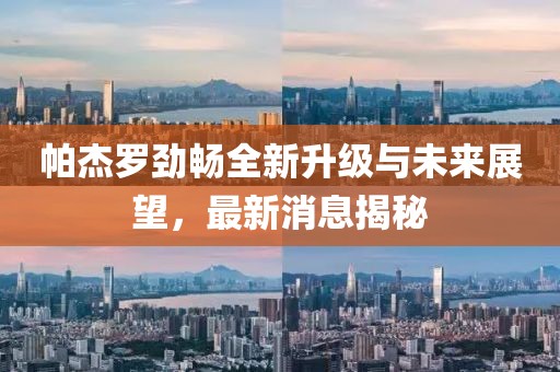 帕杰羅勁暢全新升級(jí)與未來展望，最新消息揭秘