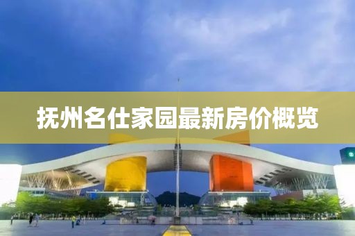 撫州名仕家園最新房價概覽