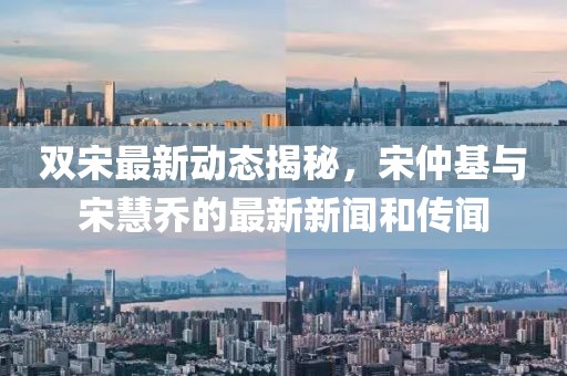 雙宋最新動態(tài)揭秘，宋仲基與宋慧喬的最新新聞和傳聞