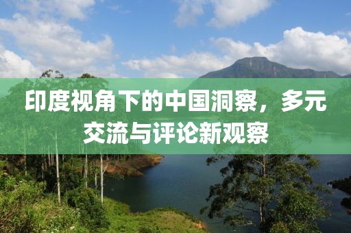 印度視角下的中國洞察，多元交流與評論新觀察