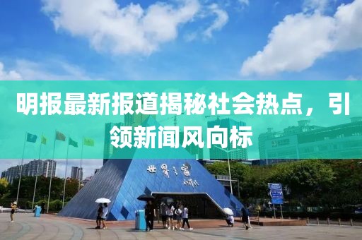 明報最新報道揭秘社會熱點，引領(lǐng)新聞風(fēng)向標(biāo)