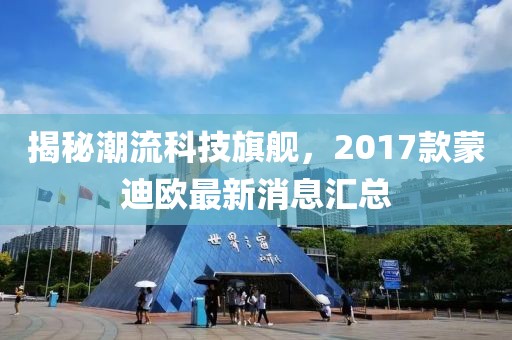 揭秘潮流科技旗艦，2017款蒙迪歐最新消息匯總