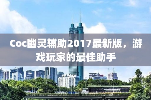Coc幽靈輔助2017最新版，游戲玩家的最佳助手