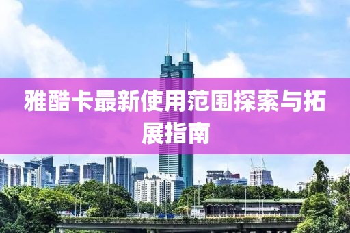 雅酷卡最新使用范圍探索與拓展指南