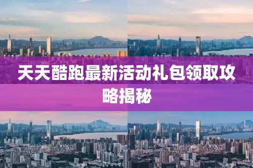 天天酷跑最新活動禮包領(lǐng)取攻略揭秘