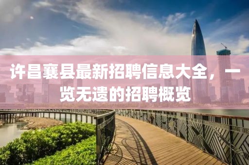 許昌襄縣最新招聘信息大全，一覽無遺的招聘概覽