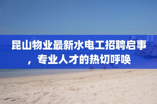 昆山物業(yè)最新水電工招聘啟事，專業(yè)人才的熱切呼喚