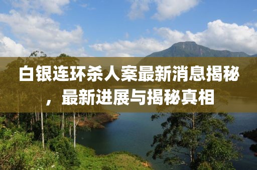 白銀連環(huán)殺人案最新消息揭秘，最新進展與揭秘真相